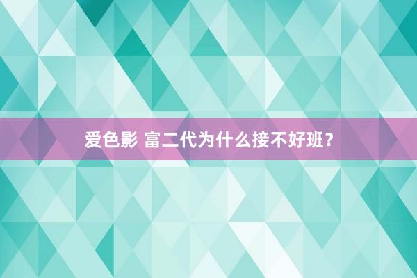 爱色影 富二代为什么接不好班？