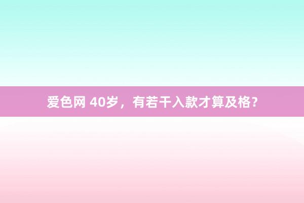 爱色网 40岁，有若干入款才算及格？