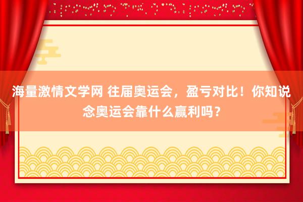 海量激情文学网 往届奥运会，盈亏对比！你知说念奥运会靠什么赢利吗？