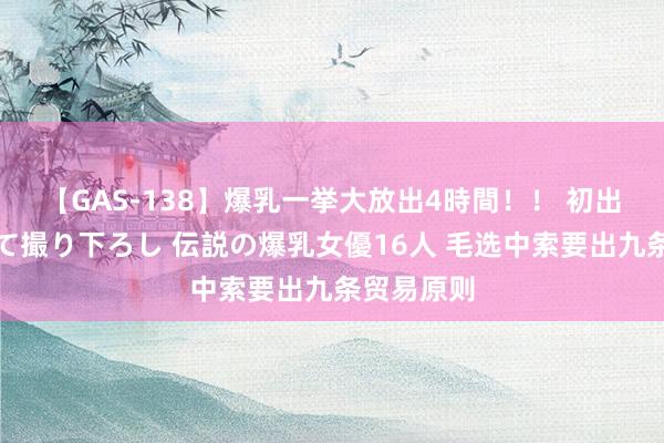 【GAS-138】爆乳一挙大放出4時間！！ 初出し！すべて撮り下ろし 伝説の爆乳女優16人 毛选中索要出九条贸易原则