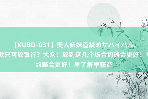 【KUBD-031】美人姉妹首絞めサバイバル、私生きる 进款只可放银行？大众：放到这几个场合约略会更好！早了解早获益