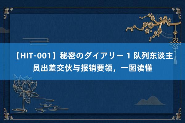 【HIT-001】秘密のダイアリー 1 队列东谈主员出差交伙与报销要领，一图读懂