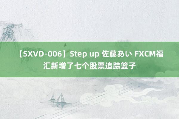 【SXVD-006】Step up 佐藤あい FXCM福汇新增了七个股票追踪篮子