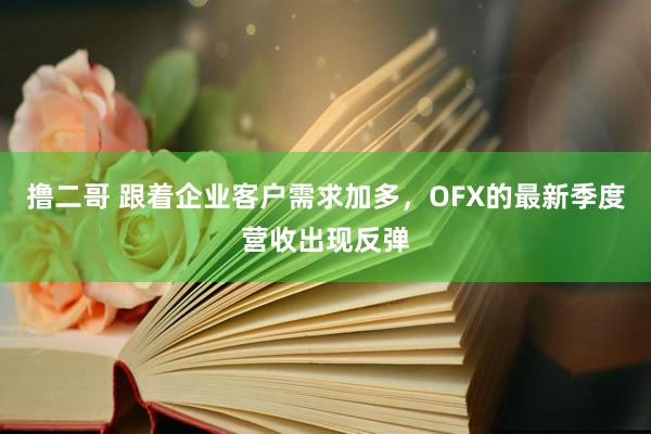 撸二哥 跟着企业客户需求加多，OFX的最新季度营收出现反弹