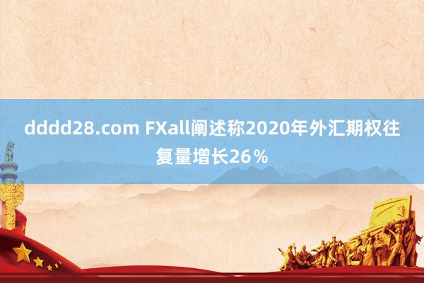 dddd28.com FXall阐述称2020年外汇期权往复量增长26％