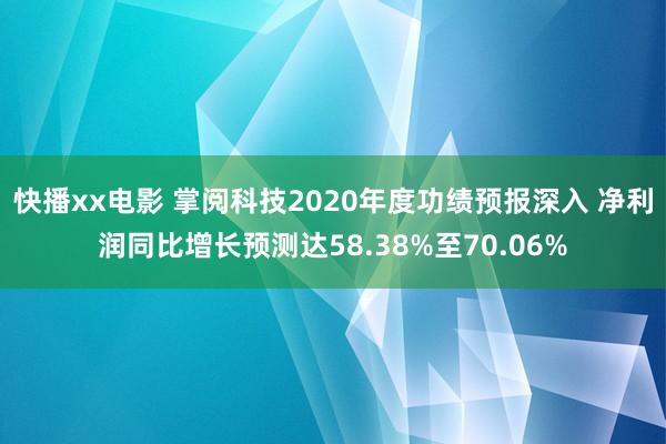 快播xx电影 掌阅科技2020年度功绩预报深入 净利润同比增长预测达58.38%至70.06%