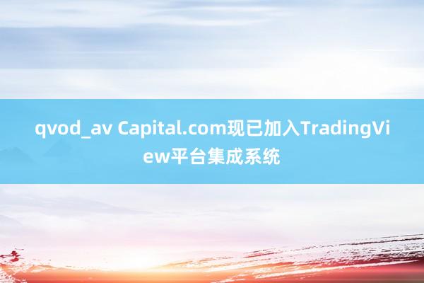 qvod_av Capital.com现已加入TradingView平台集成系统