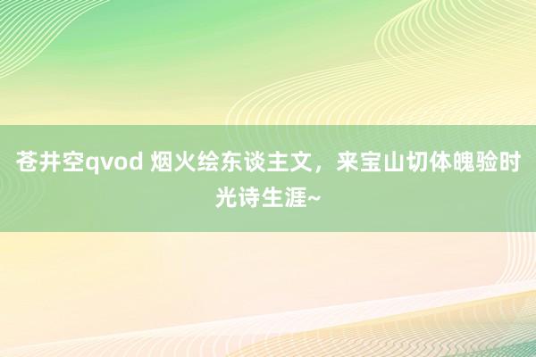 苍井空qvod 烟火绘东谈主文，来宝山切体魄验时光诗生涯~