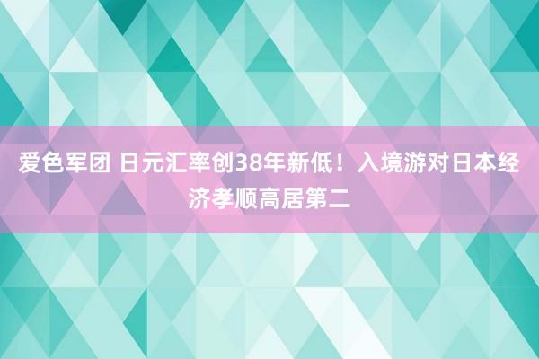 爱色军团 日元汇率创38年新低！入境游对日本经济孝顺高居第二