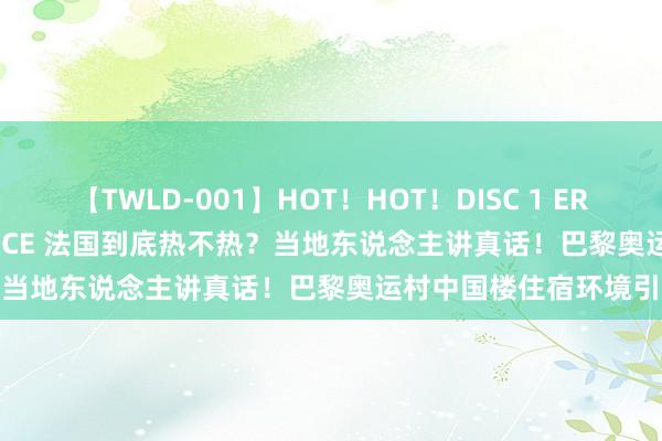 【TWLD-001】HOT！HOT！DISC 1 ERO-BODY BURNING DANCE 法国到底热不热？当地东说念主讲真话！巴黎奥运村中国楼住宿环境引热议