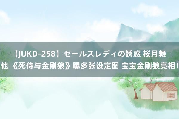 【JUKD-258】セールスレディの誘惑 桜月舞 他 《死侍与金刚狼》曝多张设定图 宝宝金刚狼亮相！