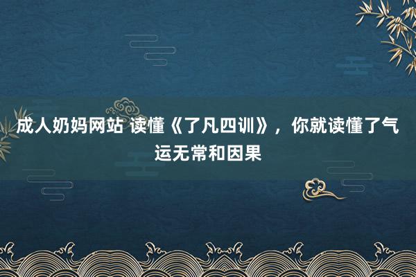 成人奶妈网站 读懂《了凡四训》，你就读懂了气运无常和因果