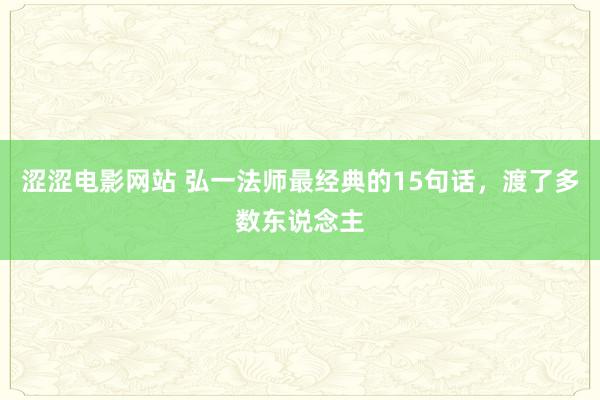 涩涩电影网站 弘一法师最经典的15句话，渡了多数东说念主