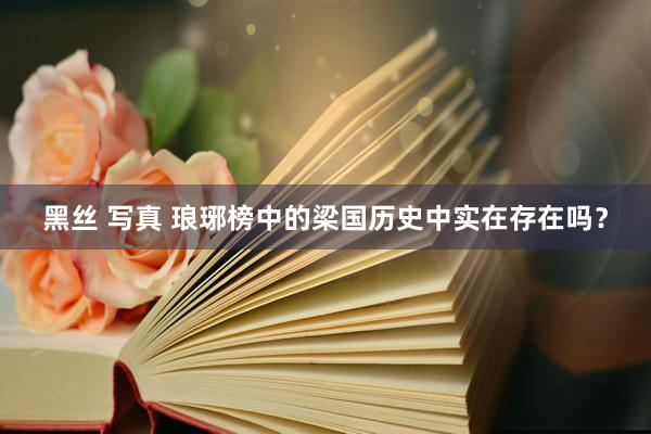 黑丝 写真 琅琊榜中的梁国历史中实在存在吗？