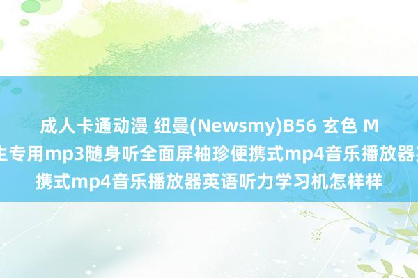 成人卡通动漫 纽曼(Newsmy)B56 玄色 MP3蓝牙音频播放器学生专用mp3随身听全面屏袖珍便携式mp4音乐播放器英语听力学习机怎样样