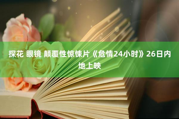 探花 眼镜 颠覆性惊悚片《危情24小时》26日内地上映