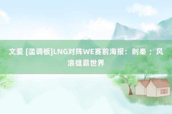 文爱 [滥调板]LNG对阵WE赛前海报：刺秦 ；风浪雄霸世界