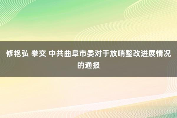 修艳弘 拳交 中共曲阜市委对于放哨整改进展情况的通报