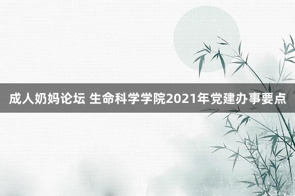 成人奶妈论坛 生命科学学院2021年党建办事要点