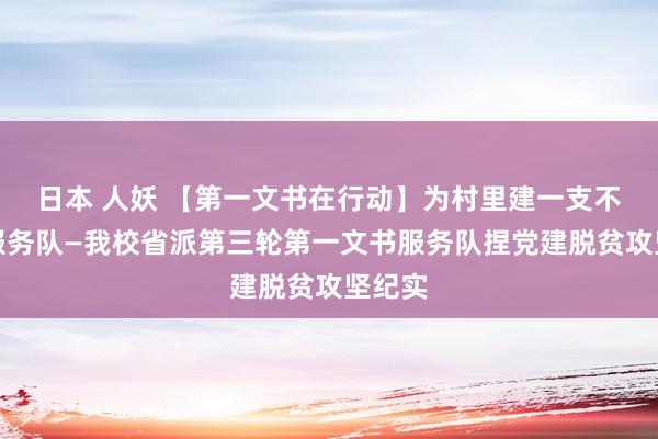 日本 人妖 【第一文书在行动】为村里建一支不走的服务队—我校省派第三轮第一文书服务队捏党建脱贫攻坚纪实