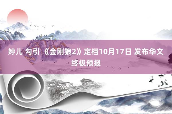 婷儿 勾引 《金刚狼2》定档10月17日 发布华文终极预报