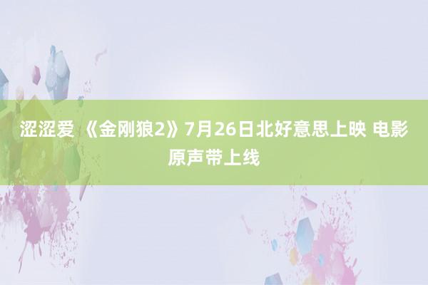 涩涩爱 《金刚狼2》7月26日北好意思上映 电影原声带上线