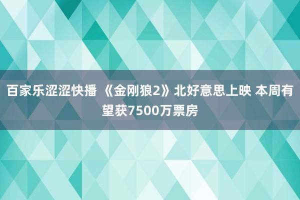 百家乐涩涩快播 《金刚狼2》北好意思上映 本周有望获7500万票房